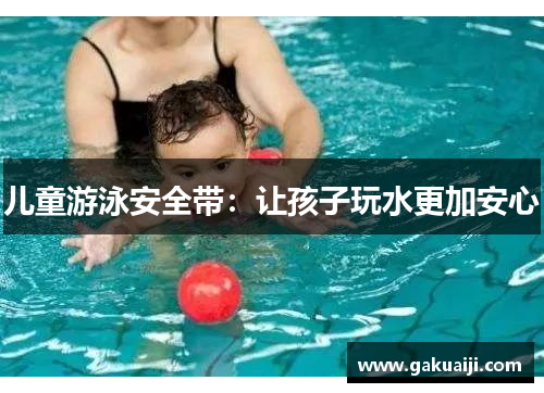 儿童游泳安全带：让孩子玩水更加安心