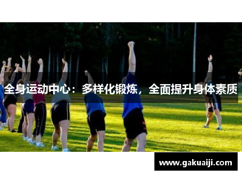 全身运动中心:多样化锻炼,全面提升身体素质 全身运动中心:多样化锻炼,全面提升身体素质