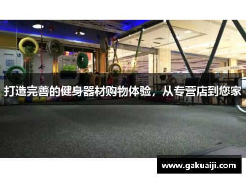 打造完善的健身器材购物体验,从专营店到您家 打造完善的健身器材购物体验,从专营店到您家
