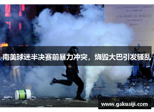 南美球迷半决赛前暴力冲突,烧毁大巴引发骚乱 南美球迷半决赛前暴力冲突,烧毁大巴引发骚乱