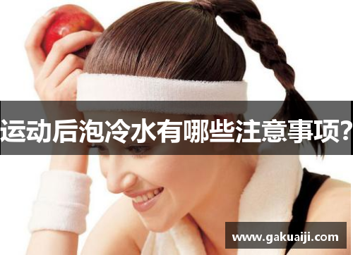 运动后泡冷水有哪些注意事项？