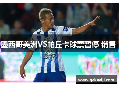墨西哥美洲VS帕丘卡球票暂停 销售 