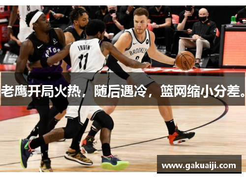 老鹰开局火热,随后遇冷,篮网缩小分差。 老鹰开局火热,随后遇冷,篮网缩小分差。