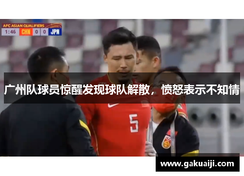 广州队球员惊醒发现球队解散,愤怒表示不知情 广州队球员惊醒发现球队解散,愤怒表示不知情