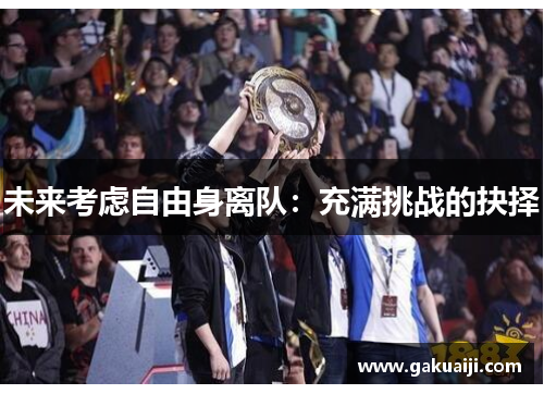 未来考虑自由身离队:充满挑战的抉择 未来考虑自由身离队:充满挑战的抉择