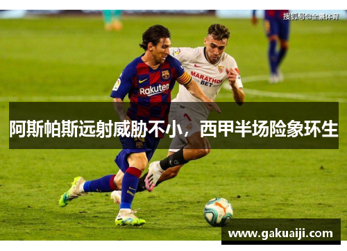 阿斯帕斯远射威胁不小,西甲半场险象环生 阿斯帕斯远射威胁不小,西甲半场险象环生