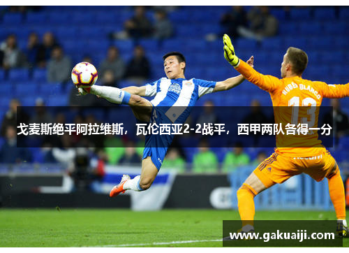 戈麦斯绝平阿拉维斯，瓦伦西亚2-2战平，西甲两队各得一分