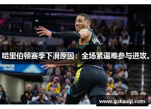 哈里伯顿赛季下滑原因：全场紧逼难参与进攻。