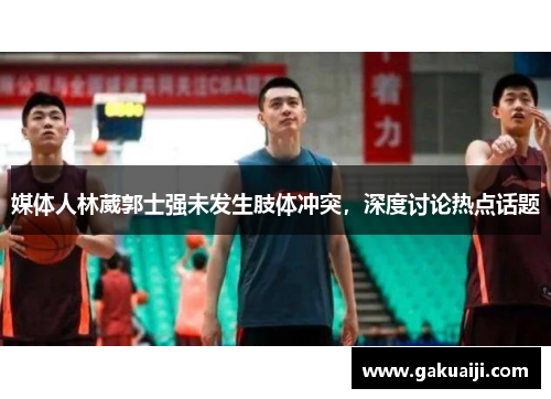 媒体人林葳郭士强未发生肢体冲突，深度讨论热点话题